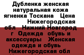 Дубленка женская натуральная кожа ягненка Тоскана › Цена ­ 13 000 - Нижегородская обл., Нижний Новгород г. Одежда, обувь и аксессуары » Женская одежда и обувь   . Нижегородская обл.,Нижний Новгород г.